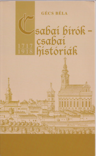 Gécs Béla - Csabai bírók - csabai históriák 1717-1918
