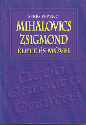 Seres Ferenc - Mihalovics Zsigmond lete s mvei