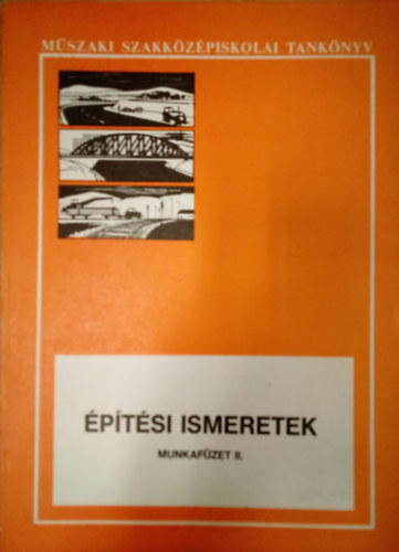 Kádár Jenő - Építési ismeretek - Munkafüzet II. / A műszaki szakközépiskolák út-, híd-, vasútépítési és fenntartási szakának 4. osztálya számára /