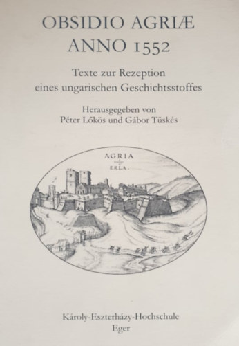 Péter Lőkös - Gábor Tüskés (Hrsg.) - Obsidio Agriae Anno 1552 - Texte zur Rezeption eines ungarischen Geschichtsstoffes