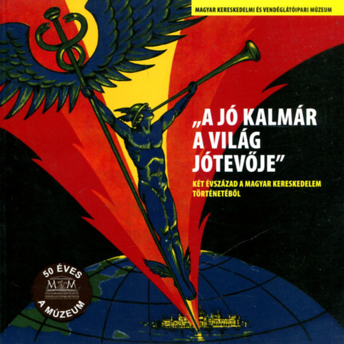 Török Róbert (szerk.) - 'A jó kalmár a világ jótevője" - két évszázad a magyar kereskedelem történetéből