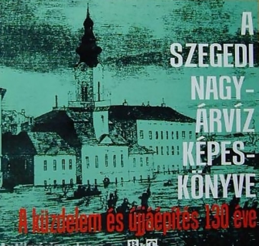 Tóth Béla - A szegedi nagyárvíz képeskönyve