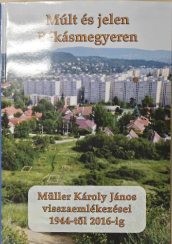 Mlt s jelen Bksmegyeren - Mller Kroly Jnos visszaemlkezsei 1944-tl 2016-ig