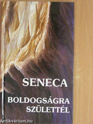 Lucius Annaeus Seneca - Boldogságra születtél - Tanácsok minden időre