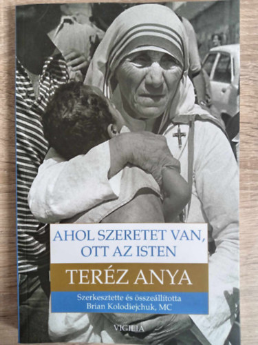 Brian Kolodiejchuk - Ahol szeretet van, ott az Isten - Út a szorosabb egységre Istennel és a nagyobb szeretetre az emberek iránt