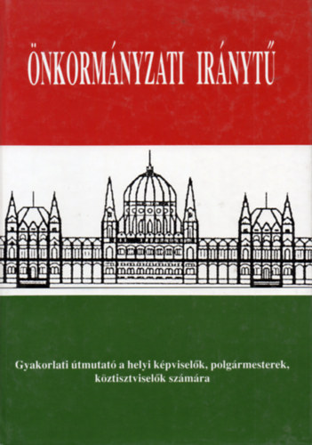 Csefk� Ferenc  (szerk.) - �nkorm�nyzati ir�nyt� - Gyakorlati �tmutat� a helyi k�pvisel�k, polg�rmesterek, k�ztisztvisel�k sz�m�ra