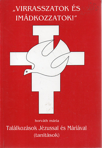 Horváth Mária - "Virrasszatok és imádkozzatok!" - Találkozások jézussal és Máriával (Tanítások)