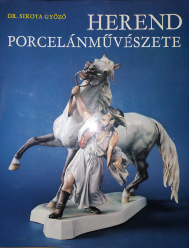 Dr. Sikota Győző - Herend porcelánművészete (Harmadik, bővitett kiadás. Színes és fekete-fehér fotókkal illusztrálva)