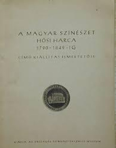 Az orsz�gos sz�nh�zt�rt�neti m�zeum - A magyar sz�n�szet h�si harca 1790-1849-ig c�m� ki�ll�t�s ismertet�je