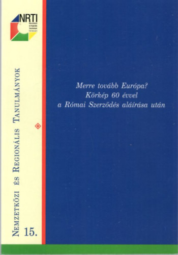 Szekeres Ildik - Merre tovbb Eurpa? Krkp 60 vvel a Rmai Szerzds alrsa utn ( Nemzetkzi s Regionlis Tanulmnyok 15. )