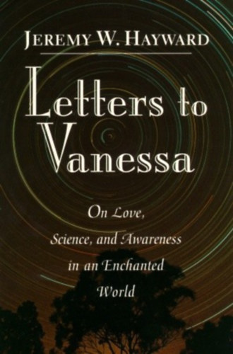 Jeremy W. Hayward - Letters to Vanessa: On Love, Science and Awareness in an Enchanted World