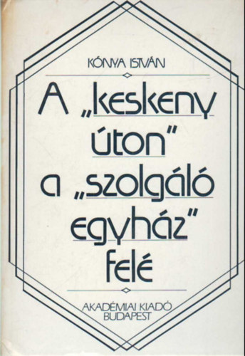 Kónya István - A "keskeny úton" a "szolgáló egyház" felé