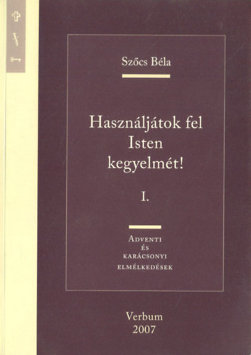 Szőcs Béla - Használjátok fel isten kegyelmét! I. - Adventi ls karácsonyi elméledések