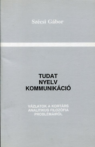 Sz�csi G�bor - Tudat, nyelv, kommunik�ci� (v�ltozatok a kort�rs analitikus filoz�fia)