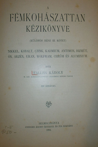 Faller K�roly - A f�mkoh�szattan k�zik�nyve (k�l�n�s r�sz III. k�tet) - Nikkel, Kobalt, Czink, Kadmium, Antimon, Bizm�t, �n, Arz�n, Uran, Wolfram, Chr�m �s Aluminium (1904)