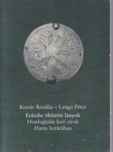 Kustr Rozlia - Lang Pter - Ezstbe ltztt lnyok - Honfoglals kori srok Harta hatrban