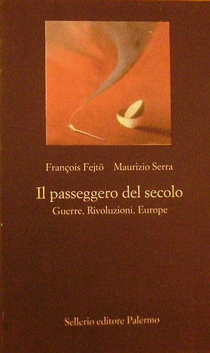 Francois-Serra,Maurizio Fejt� - Il passeggero del secolo. Guerre, Rivoluzioni, Europe