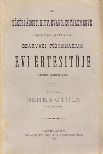 Benka Gyula - A bksi gost. hitv. evang. egyhzmegye prtfogsa alatt ll szarvasi fgymnasium vi rtestje 1892-1893-rl