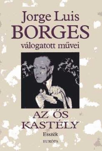 Jorge Luis Borges - Vlogatott mvei IV. Az s kastly (Esszk)