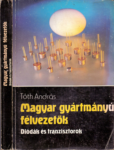 Szerk.: Csabai D�niel T�th Andr�s - Magyar gy�rtm�ny� f�lvezet�k - Di�d�k �s tranzisztorok (Tartalom a le�r�sban)