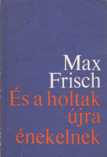 Max Frisch - �s a holtak �jra �nekelnek