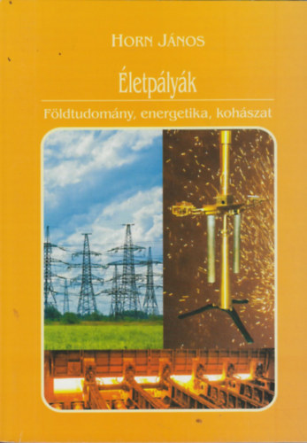 Horn János (szerk.) - Életpályák - Földtudomány, energetika, kohászat