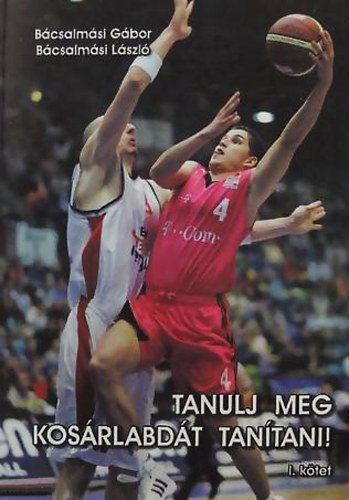 Bácsalmási Gábor - Bácsalmási László - Tanulj meg kosárlabdát tanítani! (I. kötet)