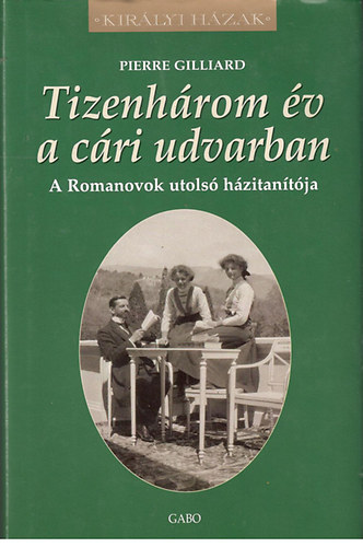 Pierre Gilliard - Tizenh�rom �v a c�ri udvarban - A Romanovok utols� h�zitan�t�ja