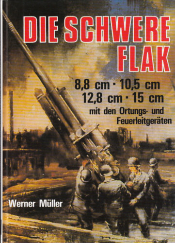 Werner Mller - Die schwere Flak, 1933-1945: 8,8 cm, 10,5 cm, 12,8 cm, 15 cm