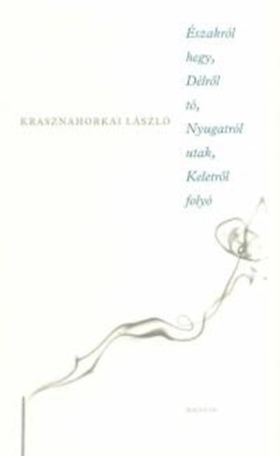 Krasznahorkai László - Északról hegy, Délről tó, Nyugatról utak, Keletről folyó