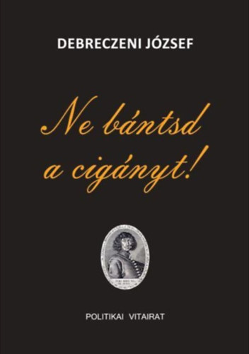 Debreczeni J�zsef - Ne b�ntsd a cig�nyt! - Politikai vitairat   Dedik�lt!