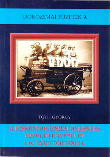 Tóth György - A kiskundorozsmai Önkéntes Tűzoltó Egyesület 110 éves története (Dorozsmai füzetek 9)