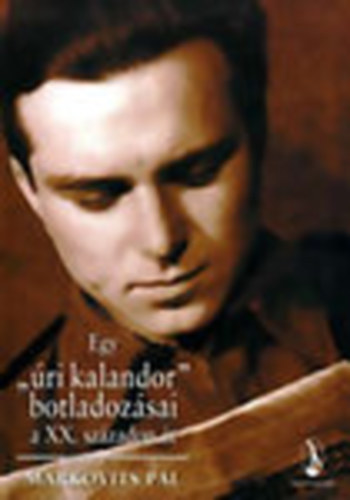 Markovits P�l - Egy "�ri kalandor" botladoz�sai a XX. sz�zadon �t (dedik�lt)