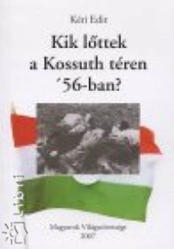 Kéri Edit - Kik lőttek a Kossuth téren '56-ban?