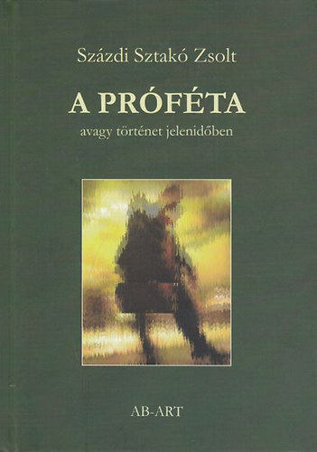 Százdi Sztakó Zsolt - A próféta avagy történet jelen időben