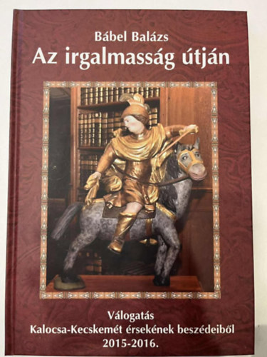 B�bel Bal�zs - Az irgalmass�g �tj�n - V�logat�s Kalocsa-Kecskem�t �rsek�nek besz�deib�l 2015-2016.