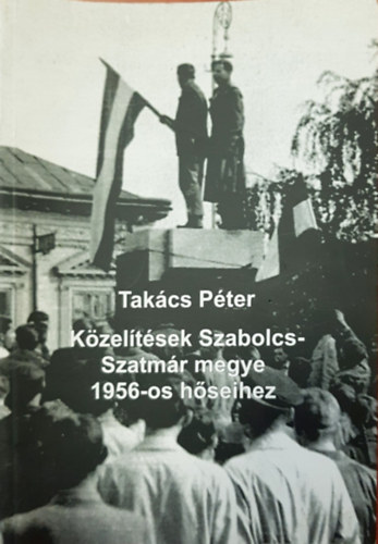 Takcs Pter - Kzeltsek Szabolcs-Szatmr megye 1956-os hseihez