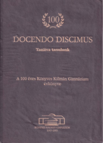 Est�kn� dr. Baranyi Beatrix, Szak�cs Margit  (szerk.) Balla R�ka (szerk.) - Docendo Discimus - Tan�tva tanulunk (A 100 �ves K�nyves K�lm�n Gimn�zium �vk�nyve) (sz�mozott)