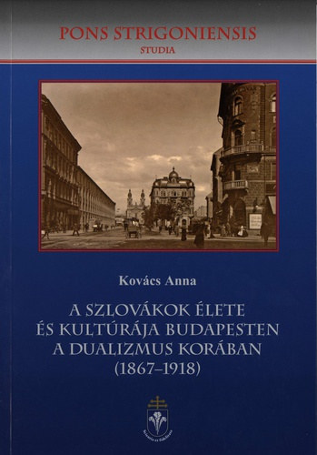 Kovács Anna - A szlovákok élete és kultúrája Budapesten a dualizmus korában (1867-1918)