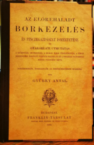 Gyürky Antal - Az előrehaladt borkezelés és pincegazdászat ismertetése és gyakorlati utmutatás a szüretelés, mustkezelés, a homoki borok tökéletesitése, a pincze berendezése, borászati eszközök használata és a pinczében előforduló minden teend