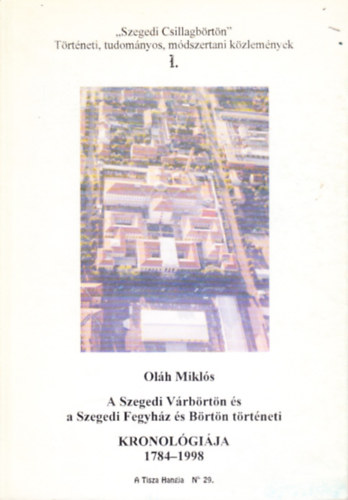 Ol�h Mikl�s - A Szegedi V�rb�rt�n �s a Szegedi Fegyh�z �s B�rt�n t�rt�neti kronol�gi�ja 1784-1998.