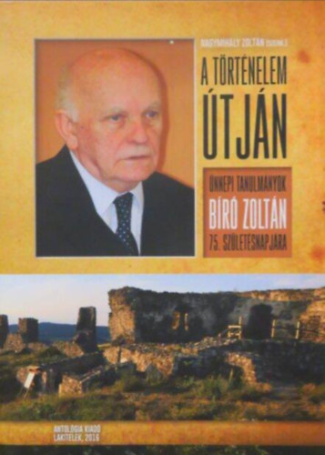 Bakos Istv�n Szalai Attila Juh�sz Gy�rgy Domonkos L�szl� Dippold P�l Juh�sz-Pint�r P�l Szilcz Eszter Fricz Tam�s L�r�nt K�roly Kiss Gy. Csaba Simon J�nos M. Kiss S�ndor Nagymih�ly Zolt - A t�rt�nelem �tj�n //�nnepi tanulm�nyok B�r� Zolt�n 75. sz�let�snapj�ra//