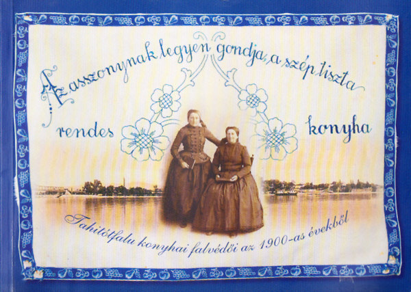 Az asszonynak legyen gondja a sz�p, tiszta, rendes konyha - Tahit�tfalu konyhai falv�d�i az 1900-as �vekb�l