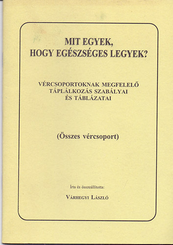 V�rhegyi L�szl� - Mit egyek, hogy eg�szs�ges legyek? - V�rcsoportoknak megfelel� t�pl�lkoz�s szab�lyai �s t�bl�zatai (�sszes v�rcsoport)