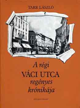 Tarr L�szl� - A r�gi V�ci utca reg�nyes kr�nik�ja