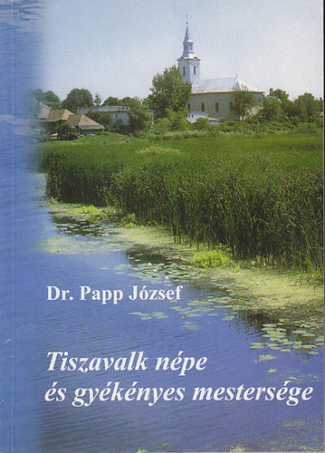 Dr. Papp Jzsef - Tiszavalk npe s gyknyes mestersge