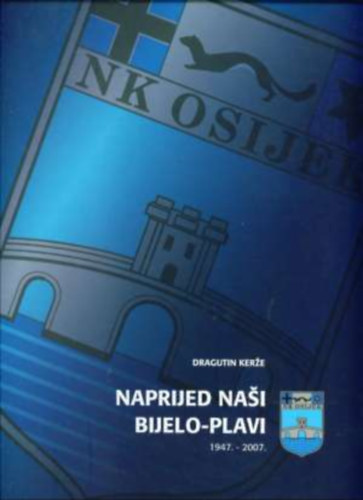 Dragutin Ker�e - Naprijed Nasi Bijelo-Plavi 1947-2007