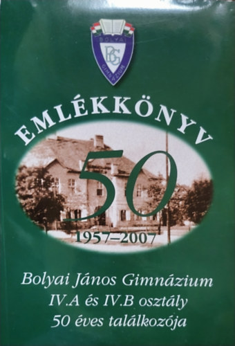 Emlékkönyv 50 (1957-2007) - Bolyai János Gimnázium IV. A és IV. B osztály 50 éves találkozója