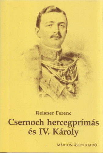 Reisner Ferenc - Csernoch J�nos hercegpr�m�s �s a katolikus egyh�z szerepe IV. K�roly monarchia-megment�si k�s�rleteiben