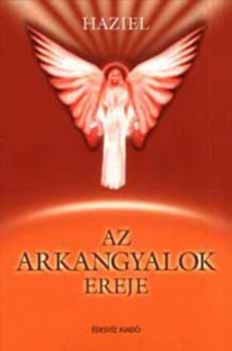Szerk.: Bokross Mari, Kutor Tünde  Haziel (ford.) - Az arkangyalok ereje - Miért nyilvánvaló az arkangyalok ereje? (Metatrton / Raziél / Binaél / Heszedél / Kamaél / Rafael / Haniél / Mihály / Gábriel / Imádság olvasható minden fejezet végén, mely az egyes arkangyalokhoz szól)